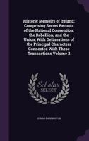 Historic memoirs of Ireland; comprising secret records of the national convention, the rebellion, and the union; with delineations of the principal ... connected with these transactions Volume 2 1177582635 Book Cover