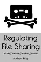 Regulating File Sharing: Using Law, Internet Architecture, Markets and Norms to Manage the Non-Commercial Sharing of Digital Information 1505652669 Book Cover