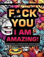 F*ck You I Am Amazing! Motivational & Inspirational Swear Word Coloring Book for Adults B0CQTTHL1L Book Cover