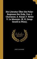 Die Literatur �ber Die Polar-Regionen Der Erde, Von J. Chavanne, A. Karpf, F. Ritter V. Le Monnier. (K. K. Geogr. Gesell in Wien). 0270354786 Book Cover