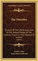 The deicides: Analysis of the life of Jesus, and of the several phases of the Christian church in their relation to Judaism 1165798182 Book Cover