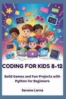CODING FOR KIDS 8-12: Build Games and Fun Projects with Python for Beginners B0GXH5BFDV Book Cover