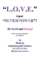 L.O.V.E. is your "SUPERPOWER" for Health and Healing: What Conventional medicine isn't telling us! 1977279597 Book Cover