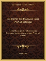 Programm Wodruch Zur Feier Des Geburtstages: Seiner Koenigkich Hoheitunseres Durchlauchtigsten Grossherzogs Friedrich (1884) 1161022740 Book Cover