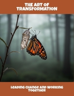 The Art Of Transformation: Leading Change And Working Together B0FRTRR9Z4 Book Cover