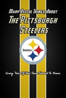 Many Useful Things About The Pittsburgh Steelers: Every Fan Of This Team Should To Know: The Pittsburgh Steelers Book null Book Cover