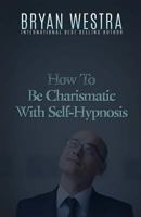 How to Be Charismatic with Self-Hypnosis 1523378484 Book Cover