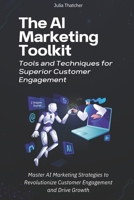 The AI Marketing Toolkit: Tools and Techniques for Superior Customer Engagement: Master AI Marketing Strategies to Revolutionize Customer Engagement and Drive Growth B0FHB6MV88 Book Cover