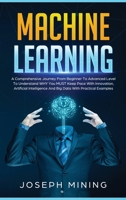 Machine Learning: A Comprehensive Journey From Beginner To Advanced Level To Understand WHY You MUST Keep Pace With Innovation, Artificial Intelligence And Big Data With Practical Examples 1801687536 Book Cover