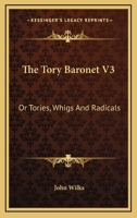 The Tory Baronet V3: Or Tories, Whigs And Radicals 0548316910 Book Cover