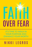 Faith Over Fear: It's Time To Walk In Your Purpose And Enhance Your Worth 1522915605 Book Cover