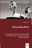 Exhausting Work - The Struggle for Women's Emancipation and Autonomy in the Literature of the Weimar Republic 3836478870 Book Cover
