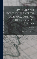 Spanish and Portuguese South America During the Colonial Period; Volume 1 1018008942 Book Cover