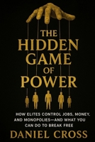 The Hidden Game of Power: How Elites Control Jobs, Money, and Monopolies—And What You Can Do to Break Free B0FTZ84KHV Book Cover