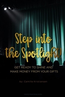 Step into the spotlight!: Get ready to shine and make money from your gifts B089M424JC Book Cover