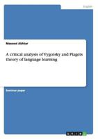 A Critical Analysis of Vygotsky and Piagets Theory of Language Learning 3656591563 Book Cover