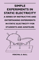 Simple Experiments in Static Electricity - A Series of Instructive and Entertaining Experiments in Static Electricity for Students and Amateurs 1446527050 Book Cover