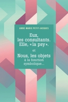 Eux, les consultants. Elle, "la psy". et Nous, les objets à la fonction symbolique... (French Edition) B0GTLBBJ9W Book Cover