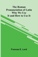 The Roman Pronunciation of Latin: Why We Use It and How to Use It 9377780551 Book Cover
