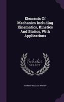 Elements of Mechanics Including Kinematics, Kinetics and Statics, with Applications 1144106788 Book Cover