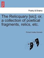 The Relicquary [sic]; or, a collection of poetical fragments, relics, etc. 1241543755 Book Cover