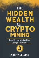 The Hidden Wealth Of Crypto Mining: How Crypto Mining Can Change Your Life B0DY6DJ64B Book Cover