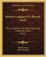 Breton's Longing Of A Blessed Heart: Which Loathing The World, Doth Long To Be With Christ 1104042177 Book Cover