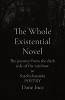 The Whole Existential Novel: The journey from the dark side of the rainbow to Satchidananda B0BH38N241 Book Cover