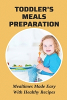 Toddler’s Meals Preparation: Mealtimes Made Easy With Healthy Recipes: Recipes For Toddler B096Y6ZZW5 Book Cover