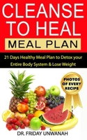 Cleanse to Heal Meal Plan: 21 Days Healthy Meal Plan to Detox your Entire Body System & Lose Weight B08CN2YJGL Book Cover