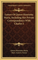 Letters of Queen Henrietta Maria, including her Private Correspondence with Charles I 116329943X Book Cover