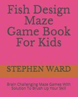 Fish Design Maze Game Book For Kids: Brain Challenging Maze Games With Solution To Brush Up Your Skill 1790821991 Book Cover