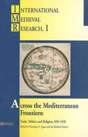 Across the Mediterranean Frontiers: Trade, Politics and Religion, 650-1450 2503506003 Book Cover