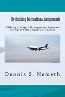 Re-Thinking International Assignments: Utilizing a Project Management Approach to Improve the Chances of Success 1542306922 Book Cover