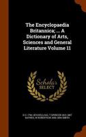 The Encyclopaedia Britannica; ... a Dictionary of Arts, Sciences and General Literature Volume 11 1343660041 Book Cover