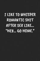 I LIKE TO WHISPER ROMANTIC SHIT AFTER SEX LIKE… “HEY… GO HOME.“: Funny Sarcastic Coworker Journal - Blank Lined Gift Notebook 1697213510 Book Cover