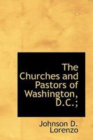 The Churches and Pastors of Washington, D.C.; Together with Five Hundred Topics of Sermons, Delivere 0530133946 Book Cover