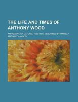 The Life and Times of Anthony Wood, Antiquary, of Oxford 1623-1695 1016153295 Book Cover