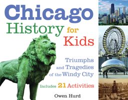 Chicago History for Kids: Triumphs and Tragedies of the Windy City Includes 21 Activities (For Kids series) 1556526547 Book Cover