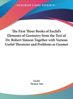 The First Three Books of Euclid's Elements of Geometry from the text of Dr. Robert Simson: Together with Various Useful Theorems and Problems as Geometrical Exercises on Each Book 1162728140 Book Cover