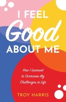 I Feel Good About Me: How I Learned to Overcome My Challenges in Life B09V3K9XR2 Book Cover