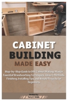 Cabinet Building Made Easy: Step-by-Step Guide to DIY Cabinet Making: Master Essential Woodworking Techniques, Joinery Methods, Finishing, Installing Tips, and Simple Projects for Beginners. B0DWDTQY3S Book Cover