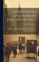 Gladstonian Liberalism In Idea And In Fact: Being An Account, Historical And Critical, Of The Second Administration Of W.e. Gladstone, M.p. From April 29th, 1880 To June 25th, 1885 1021288616 Book Cover
