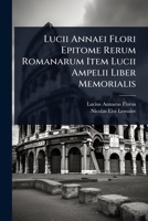 Lucii Annaei Flori Epitome Rerum Romanarum Item Lucii Ampelii Liber Memorialis (Latin Edition) 1023726211 Book Cover
