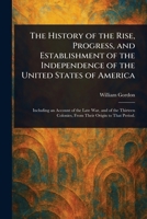 The History of the Rise, Progress, and Establishment of the Independence of the United States of America 1025242823 Book Cover