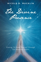 The Divine Presence: Getting To Know Yourself Through The Heavenly Father 1638601771 Book Cover