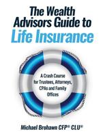 The Wealth Advisors Guide to Life Insurance: A Crash Course For Trustees, Attorneys, CPAs and Family Offices 1977212417 Book Cover