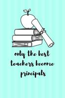 Only the Best Teachers Become Principals: Notebooks for Principals 1091037639 Book Cover