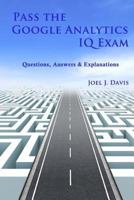 Pass the Google Analytics IQ Exam: Questions, Answers and Explanations 1532861699 Book Cover