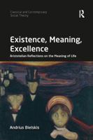 Existence, Meaning, Excellence: Aristotelian Reflections on the Meaning of Life (Classical and Contemporary Social Theory) 0367229781 Book Cover